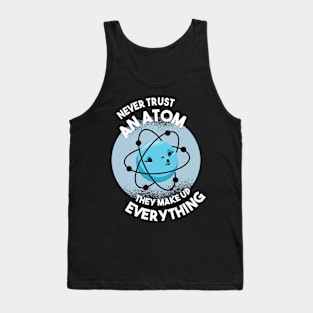 Never trust an Atom they make up everything Science Geek Tank Top